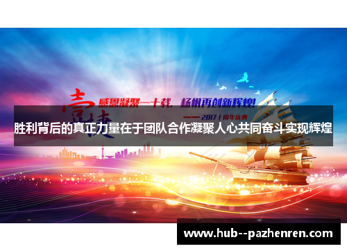 胜利背后的真正力量在于团队合作凝聚人心共同奋斗实现辉煌