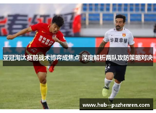 亚冠淘汰赛前战术博弈成焦点 深度解析两队攻防策略对决