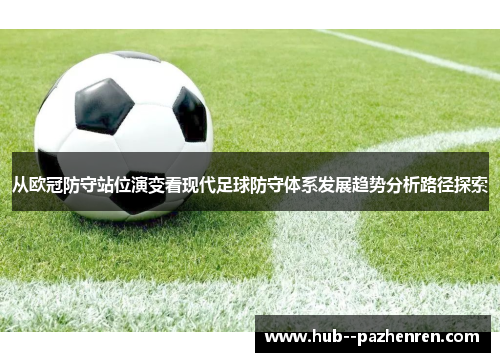 从欧冠防守站位演变看现代足球防守体系发展趋势分析路径探索