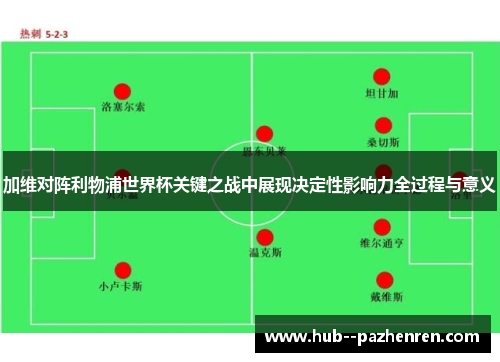 加维对阵利物浦世界杯关键之战中展现决定性影响力全过程与意义
