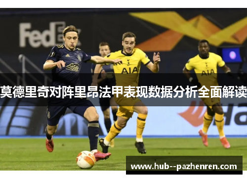 莫德里奇对阵里昂法甲表现数据分析全面解读