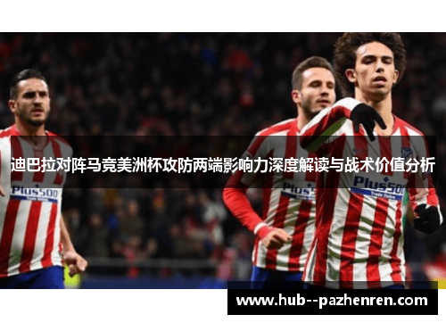 迪巴拉对阵马竞美洲杯攻防两端影响力深度解读与战术价值分析