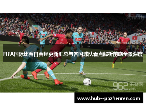 FIFA国际比赛日赛程更新汇总与各国球队看点解析前瞻全景深度