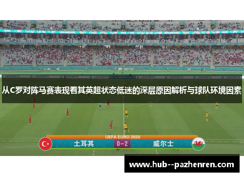 从C罗对阵马赛表现看其英超状态低迷的深层原因解析与球队环境因素