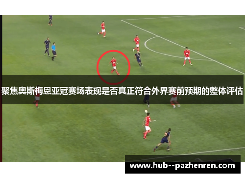 聚焦奥斯梅恩亚冠赛场表现是否真正符合外界赛前预期的整体评估
