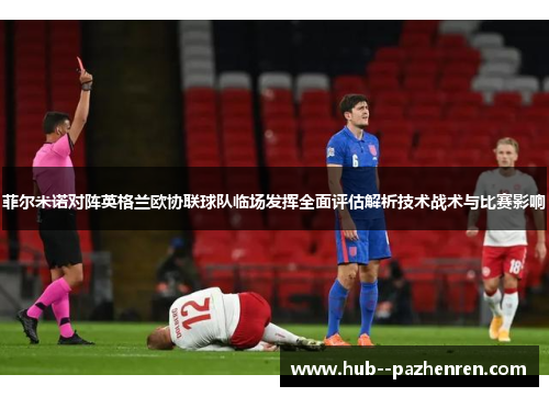 菲尔米诺对阵英格兰欧协联球队临场发挥全面评估解析技术战术与比赛影响 菲尔米诺对阵英格兰欧协联球队临场发挥全面评估解析技术战术与比赛影响