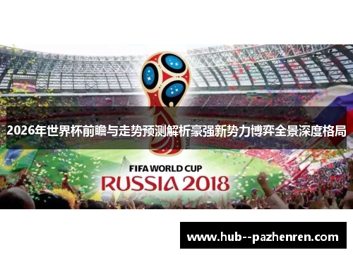 2026年世界杯前瞻与走势预测解析豪强新势力博弈全景深度格局