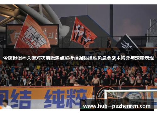 今夜世俱杯关键对决前瞻焦点解析强强碰撞胜负悬念战术博弈与球星表现