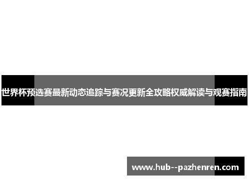 世界杯预选赛最新动态追踪与赛况更新全攻略权威解读与观赛指南 世界杯预选赛最新动态追踪与赛况更新全攻略权威解读与观赛指南