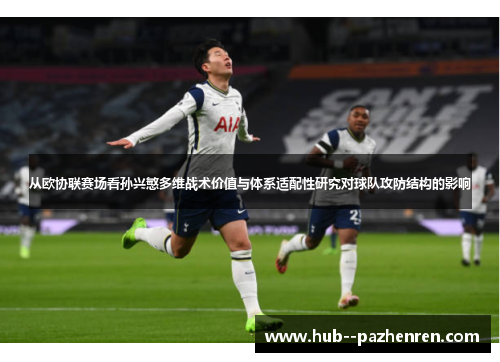 从欧协联赛场看孙兴慜多维战术价值与体系适配性研究对球队攻防结构的影响 从欧协联赛场看孙兴慜多维战术价值与体系适配性研究对球队攻防结构的影响