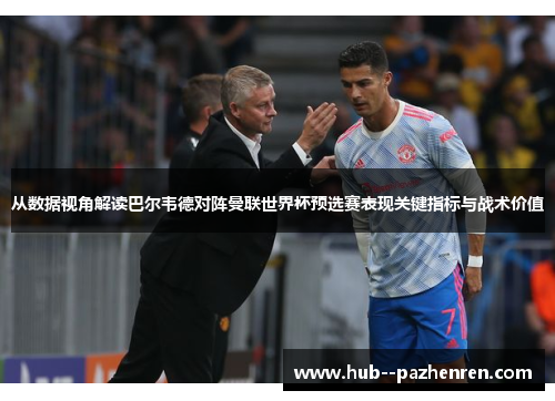 从数据视角解读巴尔韦德对阵曼联世界杯预选赛表现关键指标与战术价值 从数据视角解读巴尔韦德对阵曼联世界杯预选赛表现关键指标与战术价值