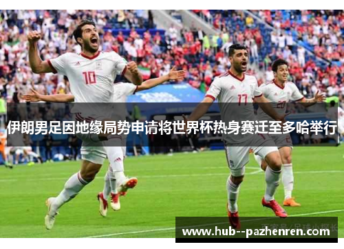 伊朗男足因地缘局势申请将世界杯热身赛迁至多哈举行 伊朗男足因地缘局势申请将世界杯热身赛迁至多哈举行