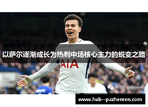 以萨尔逐渐成长为热刺中场核心主力的蜕变之路 以萨尔逐渐成长为热刺中场核心主力的蜕变之路