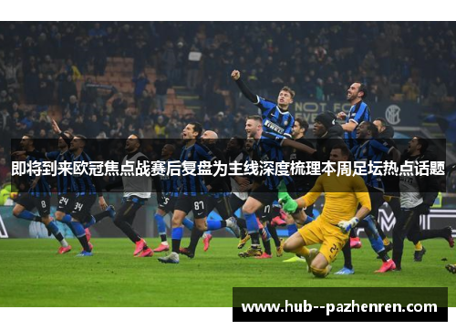 即将到来欧冠焦点战赛后复盘为主线深度梳理本周足坛热点话题 即将到来欧冠焦点战赛后复盘为主线深度梳理本周足坛热点话题